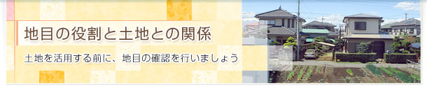 地目の役割と土地との関係 土地を活用する前に、地目の確認を行いましょう